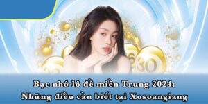 Bạc nhớ lô đề miền Trung 2024: Những điều cần biết tại Xosoangiang