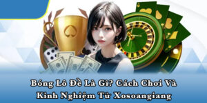 Bóng lô đề là gì? Cách chơi và kinh nghiệm từ Xosoangiang