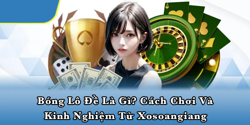 Bóng lô đề là gì? Cách chơi và kinh nghiệm từ Xosoangiang
