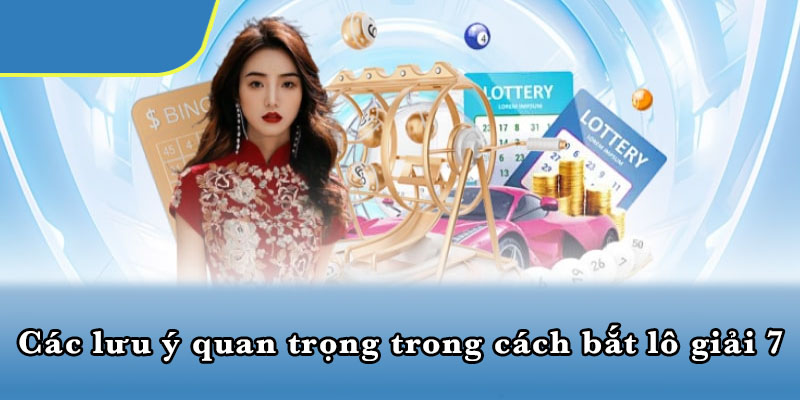 Các lưu ý quan trọng trong cách bắt lô giải 7