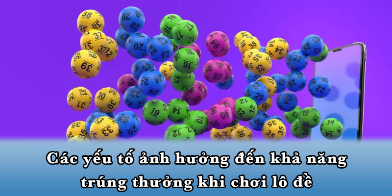 Các yếu tố ảnh hưởng đến khả năng trúng thưởng khi chơi lô đề