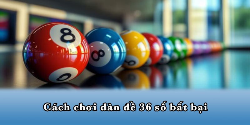 Cách chơi dàn đề 36 số bất bại