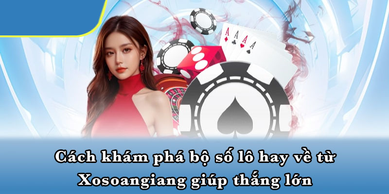 Cách Khám Phá Bộ Số Lô Hay Về Từ Xosoangiang Giúp Thắng Lớn