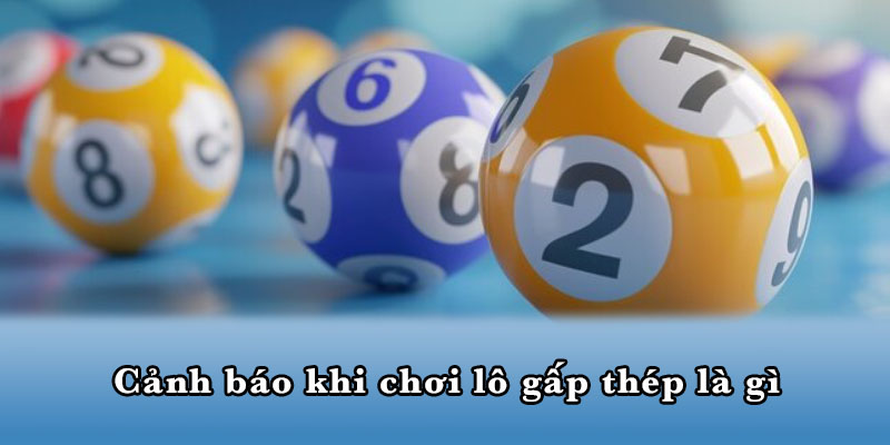Cảnh báo khi chơi lô gấp thép là gì