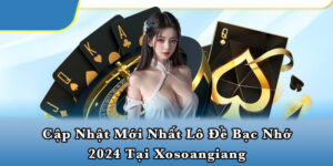 Cập nhật mới nhất lô đề bạc nhớ 2024 tại Xosoangiang