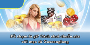 Đề Chạm Là Gì? Cách Chơi Chuẩn Xác Với Mẹo Từ Xosoangiang
