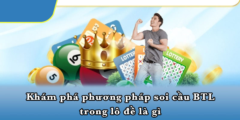 Khám phá phương pháp soi cầu BTL trong lô đề là gì