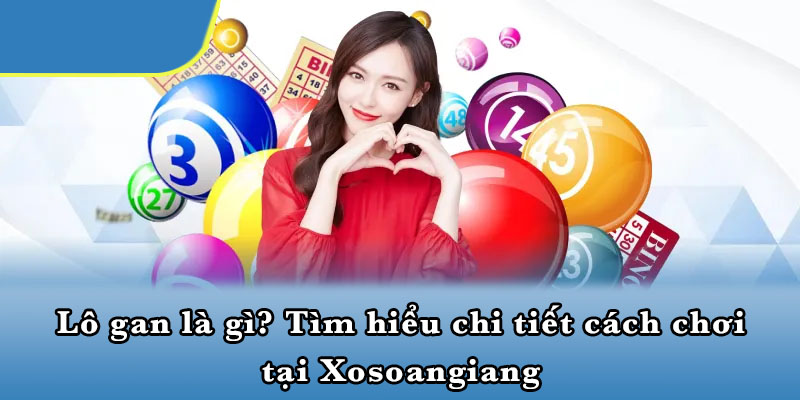 Lô Gan Là Gì? Tìm Hiểu Chi Tiết Cách Chơi Tại Xosoangiang