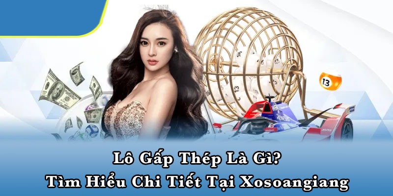 Lô gấp thép là gì? Tìm hiểu chi tiết tại Xosoangiang