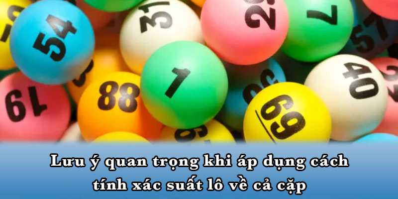 Lưu ý quan trọng khi áp dụng cách tính xác suất lô về cả cặp