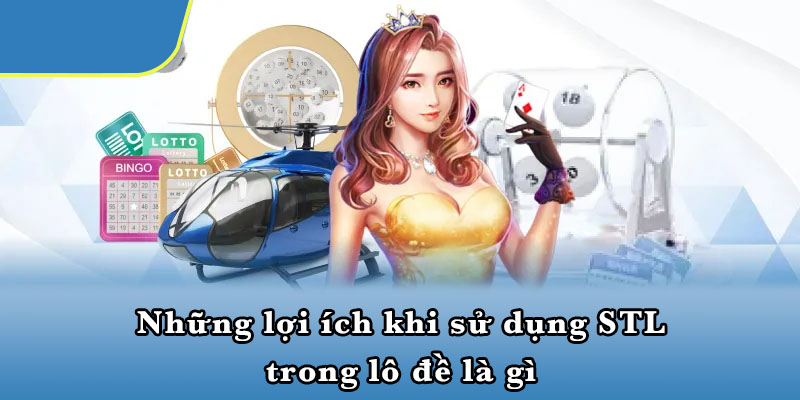 Những lợi ích khi sử dụng STL trong lô đề là gì