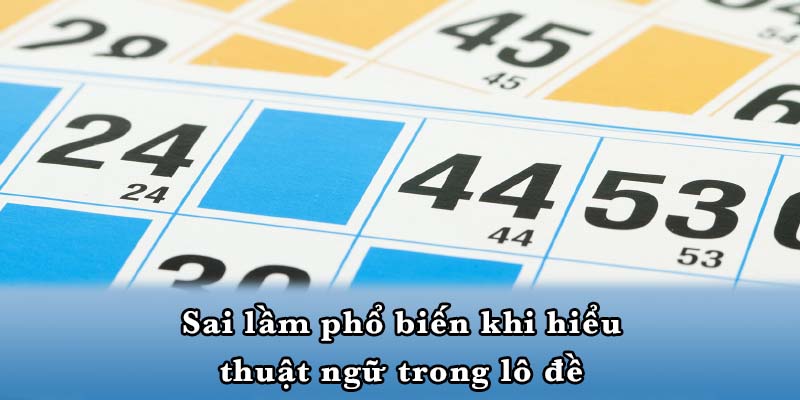 Sai lầm phổ biến khi hiểu thuật ngữ trong lô đề
