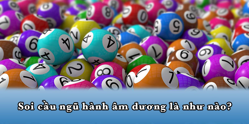 Soi cầu ngũ hành âm dương là như nào?