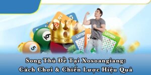 Song thủ đề tại Xosoangiang: Cách chơi & chiến lược hiệu quả