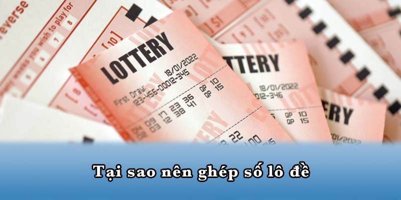 Tại sao nên ghép số lô đề