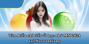 Tìm hiểu chi tiết về bạc nhớ MN 2024 tại Xosoangiang