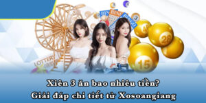 Xiên 3 Ăn Bao Nhiêu Tiền? Giải Đáp Chi Tiết Từ Xosoangiang